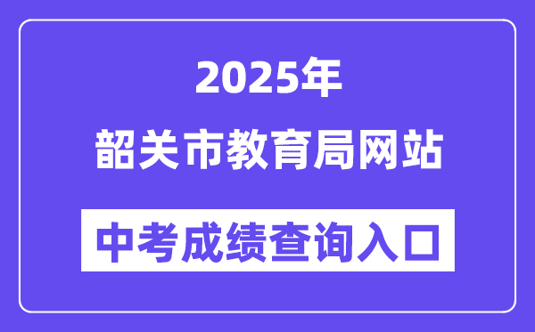 2025韶關(guān)市教育局網(wǎng)站中考成績(jī)查詢?nèi)肟冢╤ttp://jy.sg.gov.cn/）