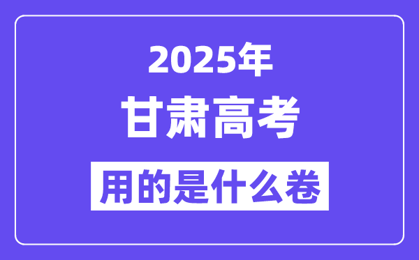 2025年甘肅高考用的是什么卷,甘肅高考試卷是全國幾卷？