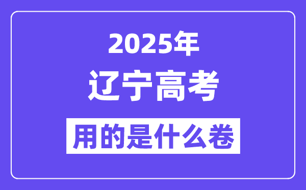 2025年遼寧高考用的是什么卷,遼寧高考試卷是全國幾卷？