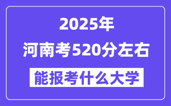 2025年河南考520分左右能報(bào)考上什么大學(xué)?附位次排名對(duì)照表