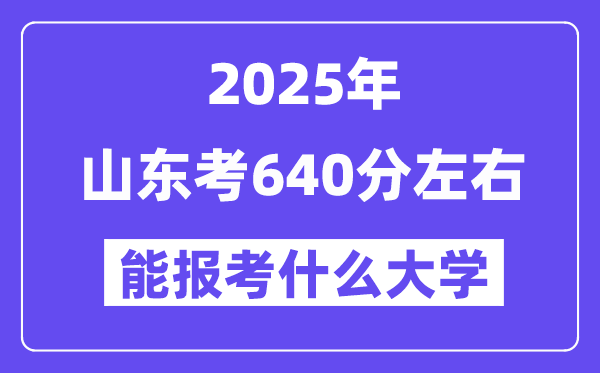 2025年山東考640分左右能報(bào)考上什么大學(xué)?附位次排名對(duì)照表
