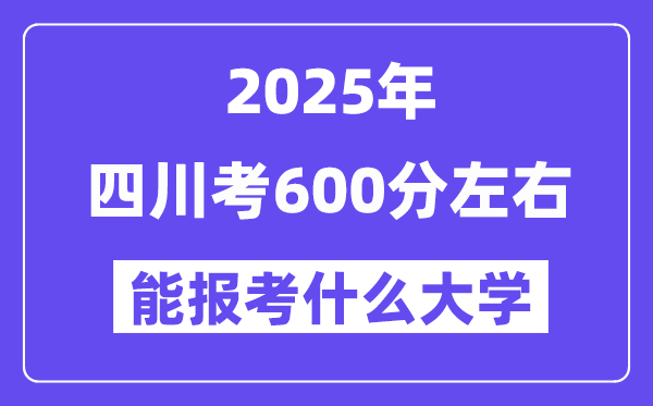2025年四川考600分左右能報(bào)考上什么大學(xué)?附位次排名對(duì)照表