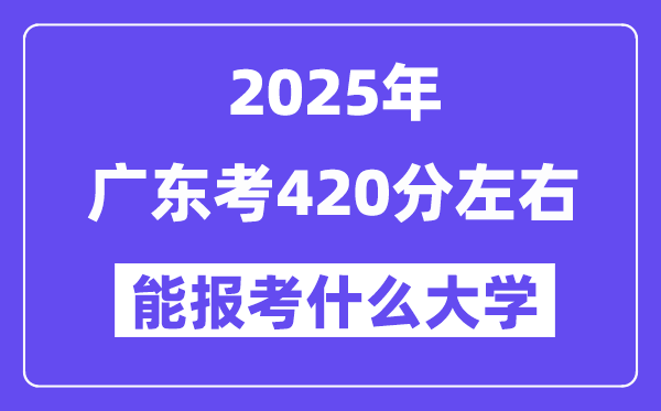 2025年廣東考420分左右能報考上什么大學?附位次排名對照表