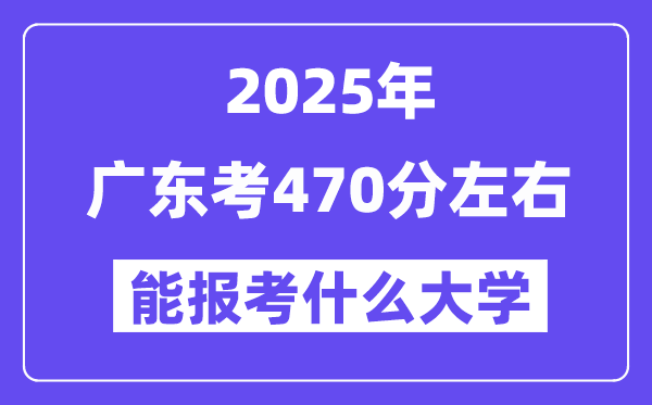 2025年廣東考470分左右能報考上什么大學(xué)?附位次排名對照表