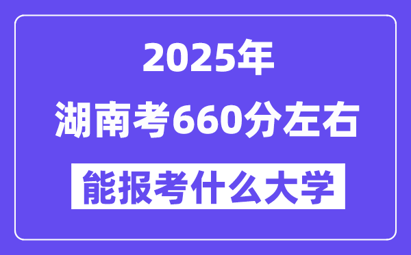 2025年湖南考660分左右能報考上什么大學(xué)?附位次排名對照表