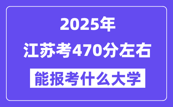 2025年江蘇考470分左右能報考上什么大學?附位次排名對照表