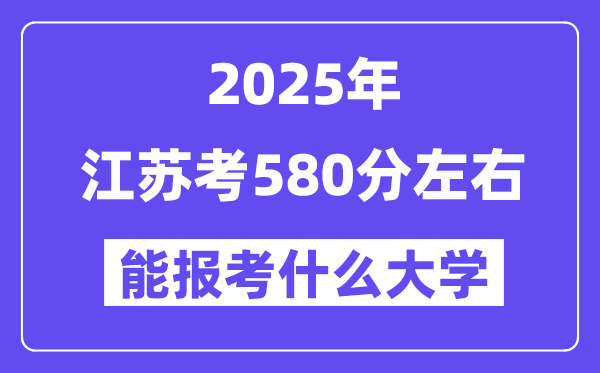 2025年江蘇考580分左右能報考上什么大學(xué)?附位次排名對照表