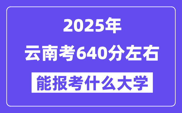 2025年云南考640分左右能報考上什么大學(xué)?附位次排名對照表