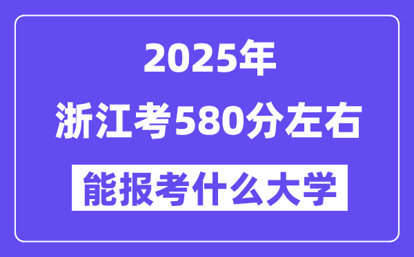 2025年浙江考580分左右能報(bào)考上什么大學(xué)?附位次排名對照表