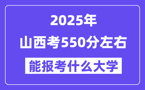 2025年山西考550分左右能報考上什么大學?附位次排名對照表