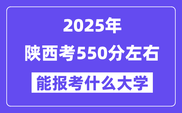 2025年陜西考550分左右能報考上什么大學?附位次排名對照表