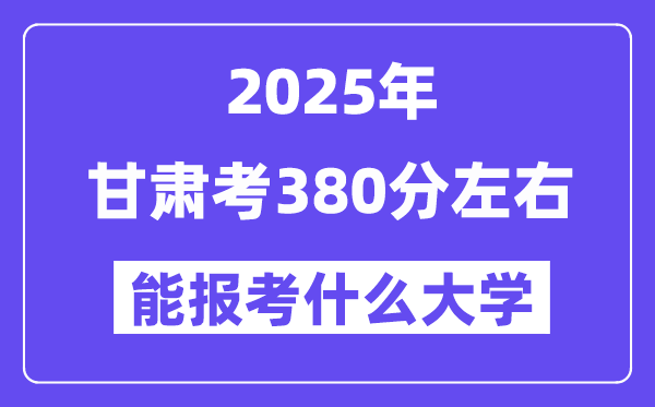 2025年甘肅考380分左右能報考上什么大學?附位次排名對照表
