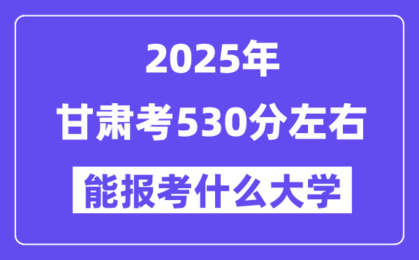 2025年甘肅考530分左右能報(bào)考上什么大學(xué)?附位次排名對(duì)照表