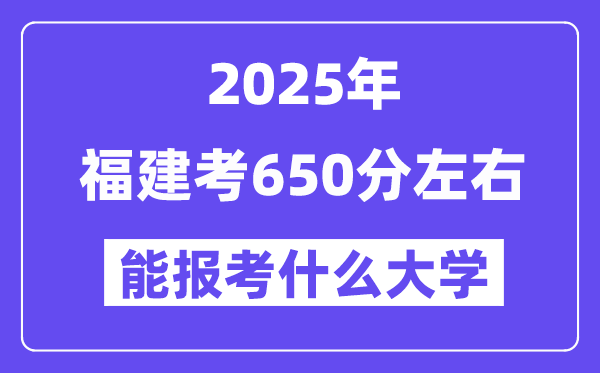 2025年福建考650分左右能報(bào)考上什么大學(xué)?附位次排名對(duì)照表