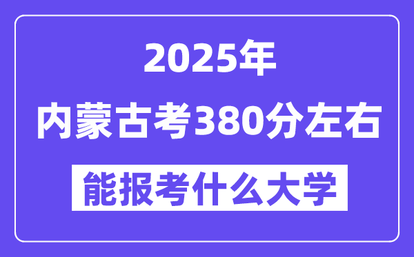 2025年內(nèi)蒙古考380分左右能報(bào)考上什么大學(xué)?附位次排名對(duì)照表
