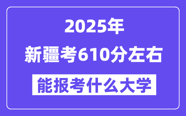 2025年新疆考610分左右能報(bào)考上什么大學(xué)?附位次排名對(duì)照表