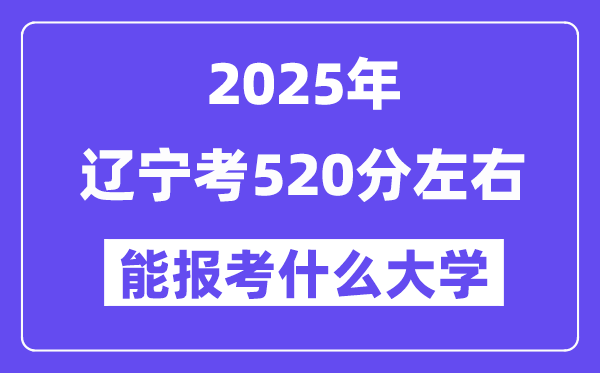 2025年遼寧考520分左右能報考上什么大學(xué)?附位次排名對照表