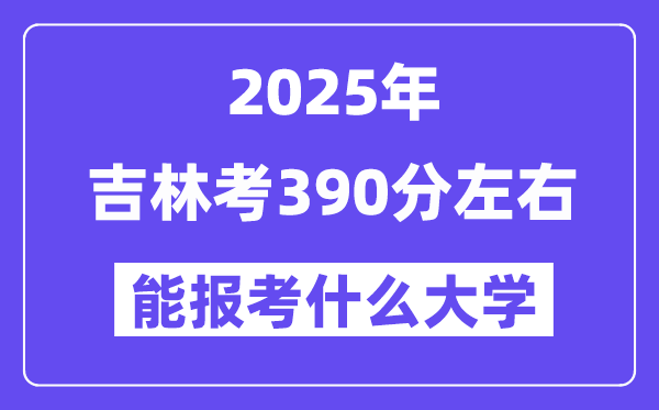 2025年吉林考390分左右能報考上什么大學(xué)?附位次排名對照表