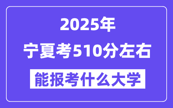 2025年寧夏考510分左右能報考上什么大學(xué)?附位次排名對照表