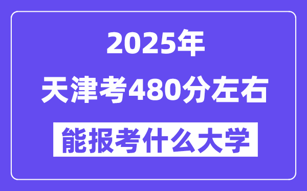 2025年天津考480分左右能報考上什么大學(xué)?附位次排名對照表