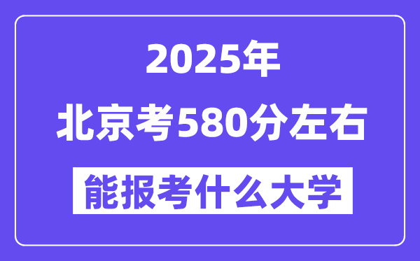 2025年北京考580分左右能報考上什么大學(xué)?附位次排名對照表