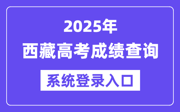 2025西藏高考成績查詢系統(tǒng)登錄入口(http://xxcx.zsks.edu.xizang.gov.cn:8082)