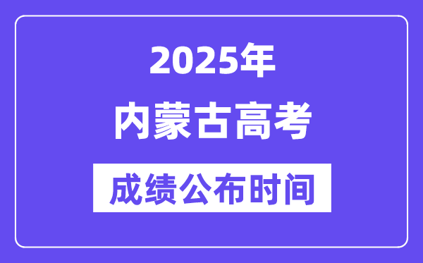 2025年內(nèi)蒙古高考成績公布時(shí)間(附查詢方式)