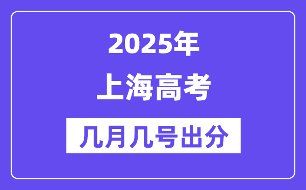 2025上海高考后多久出分,上海高考成績公布時間是幾月幾號？