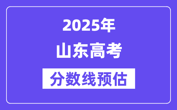 2025年山東高考分數(shù)線預估（含一本、二本、?？凭€預測）