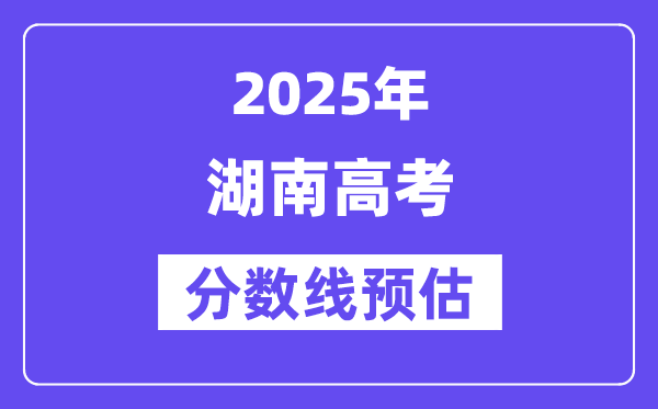 2025年湖南高考分?jǐn)?shù)線預(yù)估（含一本、二本、?？凭€預(yù)測）
