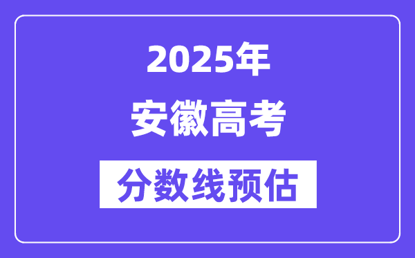 2025年安徽高考分數(shù)線預估（含一本、二本、?？凭€預測）