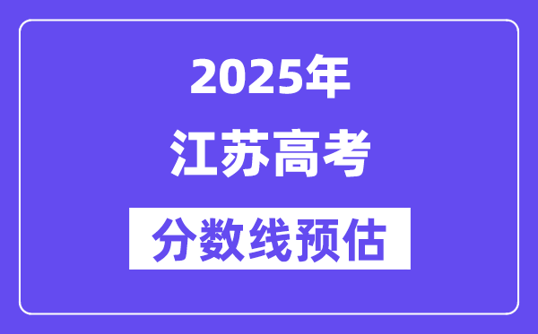 2025年江蘇高考分?jǐn)?shù)線預(yù)估（含一本、二本、?？凭€預(yù)測(cè)）