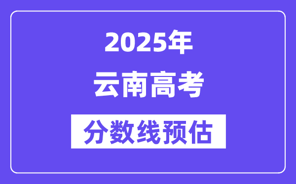 2025年云南高考分?jǐn)?shù)線預(yù)估（含一本、二本、?？凭€預(yù)測）