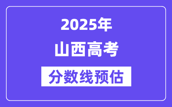 2025年山西高考分?jǐn)?shù)線預(yù)估（含一本、二本、專科線預(yù)測）