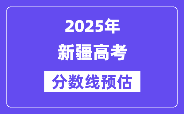 2025年新疆高考分?jǐn)?shù)線預(yù)估（含一本、二本、?？凭€預(yù)測(cè)）