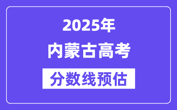 2025年內(nèi)蒙古高考分?jǐn)?shù)線預(yù)估（含一本、二本、?？凭€預(yù)測）