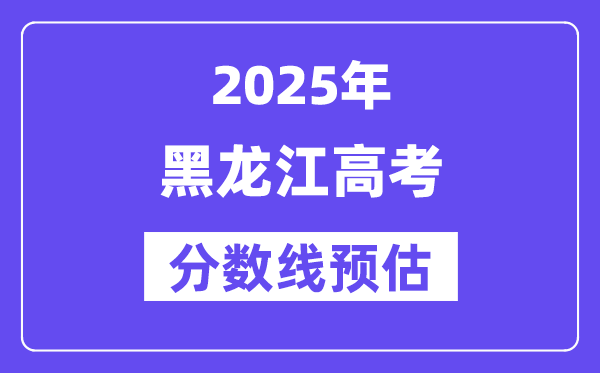 2025年黑龍江高考分?jǐn)?shù)線預(yù)估（含一本、二本、?？凭€預(yù)測）