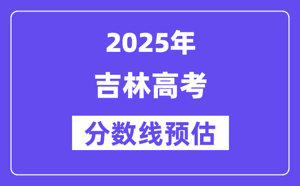 2025年吉林高考分數(shù)線預估（含一本、二本、?？凭€預測）