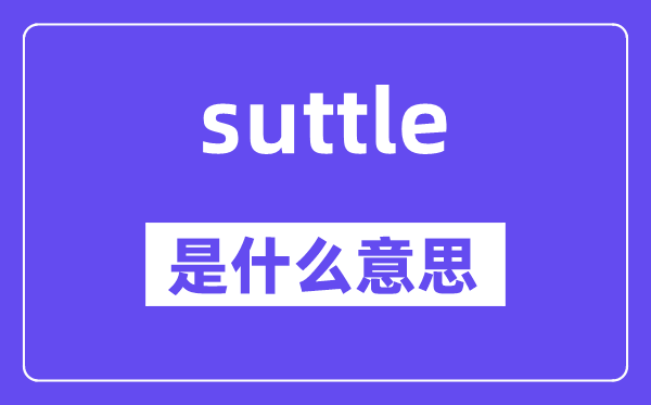 suttle是什么意思,suttle怎么讀,中文翻譯是什么