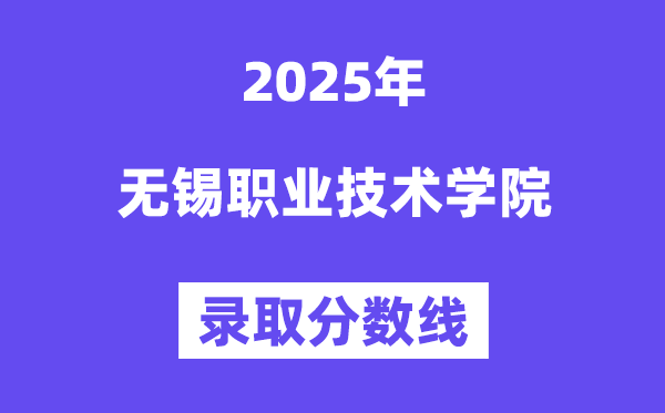 2025無錫職業(yè)技術(shù)學(xué)院錄取分數(shù)線（含2024年錄取情況）