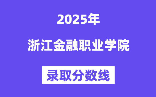 2025浙江金融職業(yè)學(xué)院錄取分?jǐn)?shù)線（含2024年錄取情況）