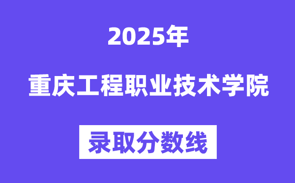 2025重慶工程職業(yè)技術(shù)學(xué)院錄取分?jǐn)?shù)線（含2024年錄取情況）