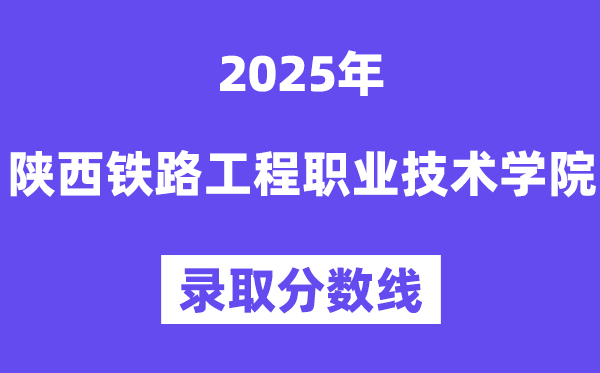 2025陜西鐵路工程職業(yè)技術(shù)學(xué)院錄取分?jǐn)?shù)線（含2024年錄取情況）