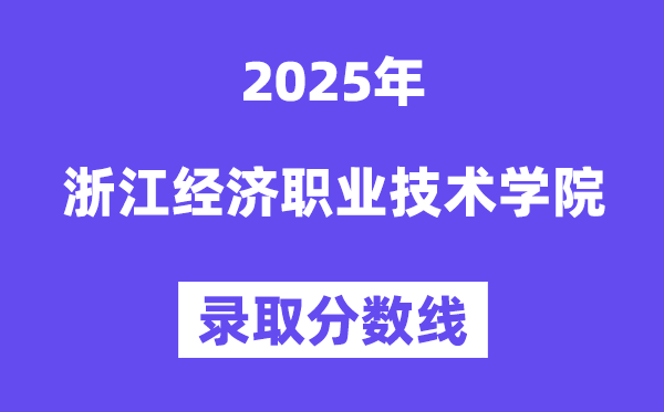 2025浙江經(jīng)濟(jì)職業(yè)技術(shù)學(xué)院錄取分?jǐn)?shù)線（含2024年錄取情況）