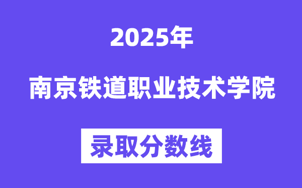 2025南京鐵道職業(yè)技術(shù)學(xué)院錄取分?jǐn)?shù)線（含2024年錄取情況）