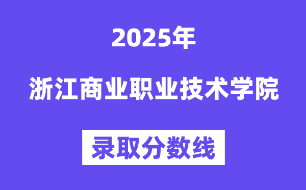 2025浙江商業(yè)職業(yè)技術(shù)學(xué)院錄取分?jǐn)?shù)線（含2024年錄取情況）