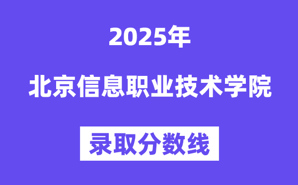 2025北京信息職業(yè)技術(shù)學(xué)院錄取分?jǐn)?shù)線(含2024年錄取情況)