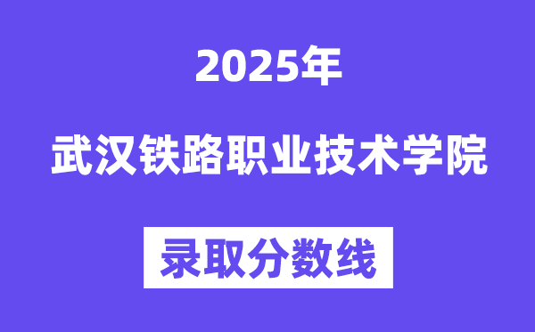 2025武漢鐵路職業(yè)技術(shù)學(xué)院錄取分?jǐn)?shù)線（含2024年錄取情況）