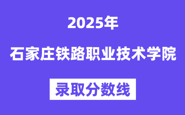 2025石家莊鐵路職業(yè)技術(shù)學(xué)院錄取分?jǐn)?shù)線（含2024年錄取情況）
