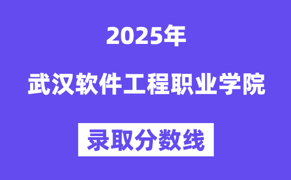 2025武漢軟件工程職業(yè)學(xué)院錄取分?jǐn)?shù)線（含2024年錄取情況）
